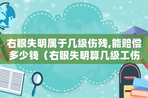 右眼失明屬于幾級(jí)傷殘,能賠償多少錢（右眼失明算幾級(jí)工傷）