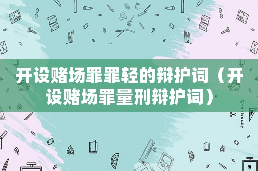 開設賭場罪罪輕的辯護詞（開設賭場罪量刑辯護詞）