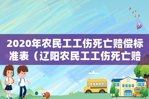 2020年農民工工傷死亡賠償標準表（遼陽農民工工傷死亡賠償）