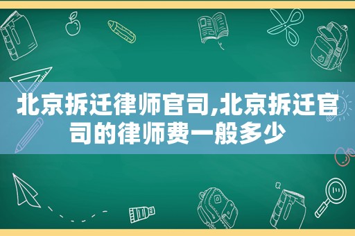 北京拆遷律師官司,北京拆遷官司的律師費一般多少
