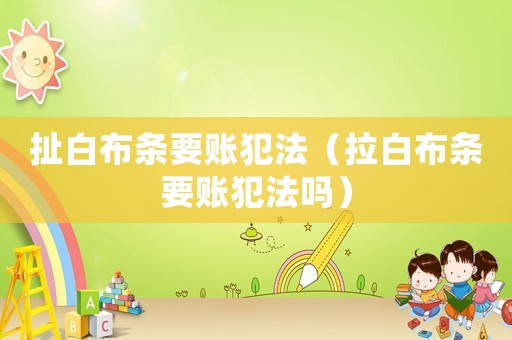 扯白布條要賬犯法（拉白布條要賬犯法嗎）