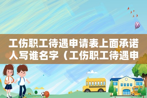 工傷職工待遇申請(qǐng)表上面承諾人寫(xiě)誰(shuí)名字（工傷職工待遇申請(qǐng)表）