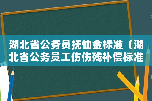 湖北省公務(wù)員撫恤金標準（湖北省公務(wù)員工傷傷殘補償標準）