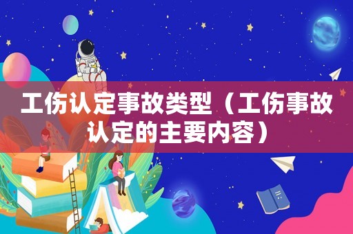 工傷認定事故類型（工傷事故認定的主要內容）