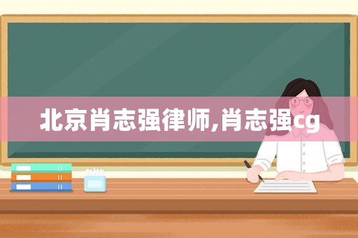 北京肖志強律師,肖志強cg