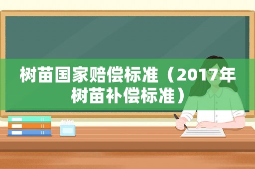 樹苗國家賠償標準（2017年樹苗補償標準）