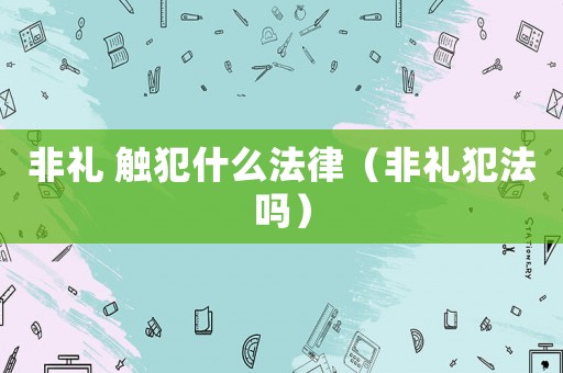 非禮 觸犯什么法律（非禮犯法嗎）