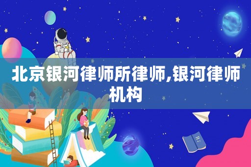 北京銀河律師所律師,銀河律師機構