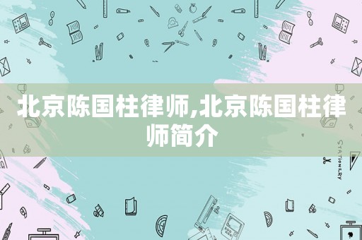 北京陳國柱律師,北京陳國柱律師簡介