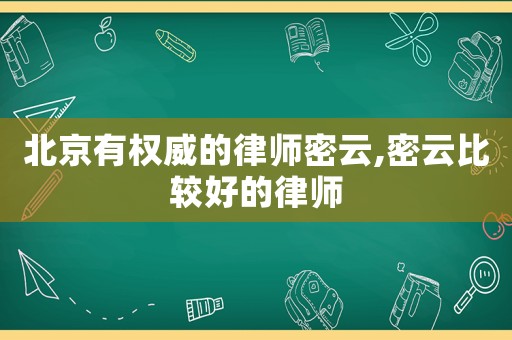 北京有權威的律師密云,密云比較好的律師