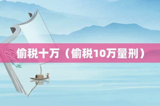 偷稅十萬（偷稅10萬量刑）