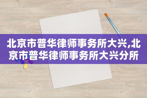 北京市普華律師事務(wù)所大興,北京市普華律師事務(wù)所大興分所電話