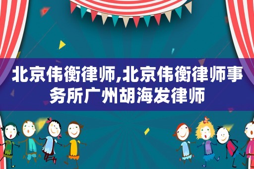 北京偉衡律師,北京偉衡律師事務所廣州胡海發律師