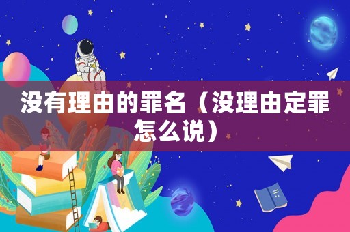 沒有理由的罪名（沒理由定罪怎么說）