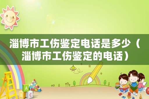 淄博市工傷鑒定電話是多少（淄博市工傷鑒定的電話）