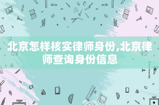 北京怎樣核實律師身份,北京律師查詢身份信息