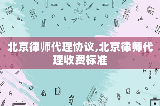 北京律師代理協議,北京律師代理收費標準