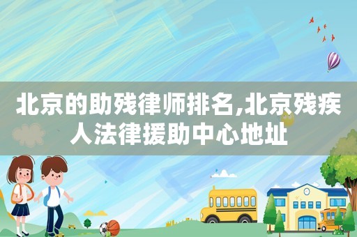 北京的助殘律師排名,北京殘疾人法律援助中心地址