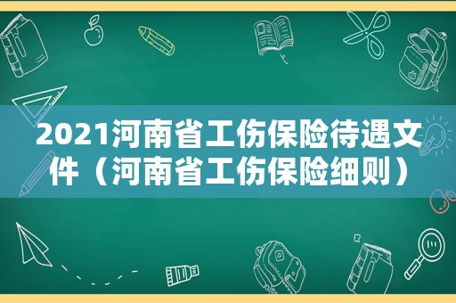 2021河南省工傷保險待遇文件（河南省工傷保險細則）