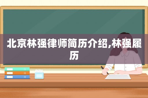 北京林強(qiáng)律師簡歷介紹,林強(qiáng)履歷