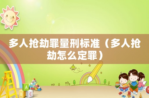 多人搶劫罪量刑標準（多人搶劫怎么定罪）