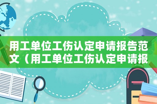 用工單位工傷認定申請報告范文（用工單位工傷認定申請報告）