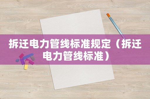 拆遷電力管線標準規定（拆遷電力管線標準）