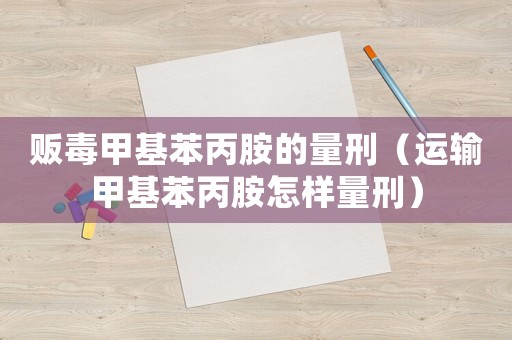 販毒甲基苯丙胺的量刑（運輸甲基苯丙胺怎樣量刑）