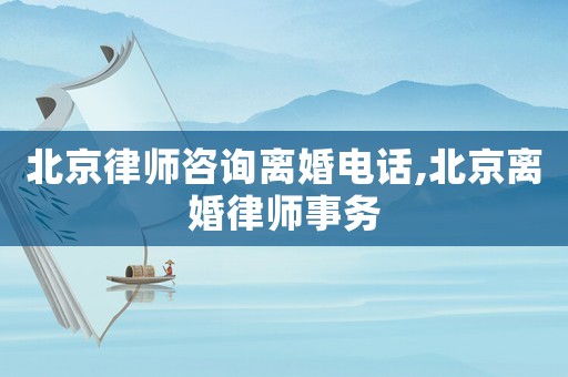 北京律師咨詢離婚電話,北京離婚律師事務