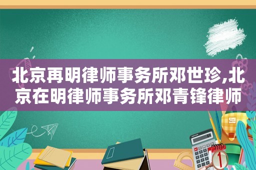 北京再明律師事務所鄧世珍,北京在明律師事務所鄧青鋒律師