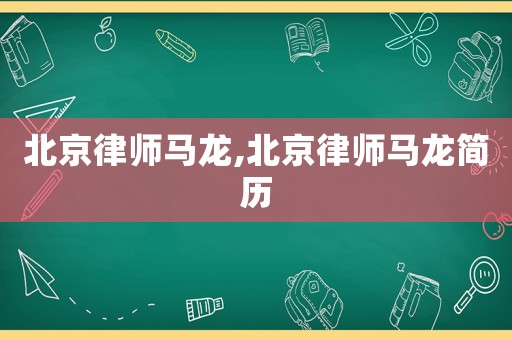 北京律師馬龍,北京律師馬龍簡歷
