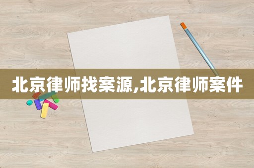 北京律師找案源,北京律師案件