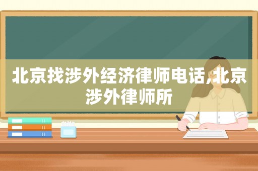 北京找涉外經(jīng)濟(jì)律師電話,北京涉外律師所