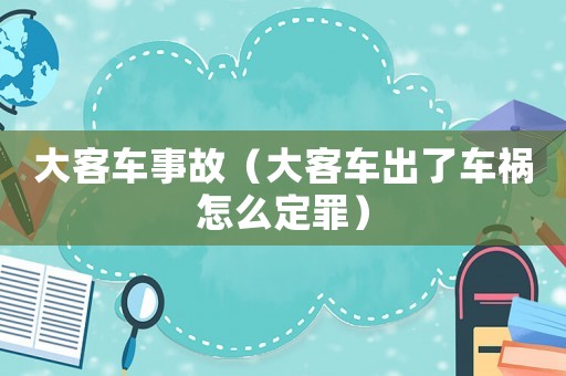 大客車事故（大客車出了車禍怎么定罪）