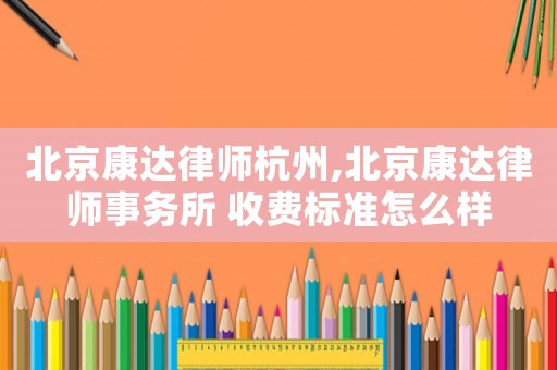 北京康達律師杭州,北京康達律師事務所 收費標準怎么樣