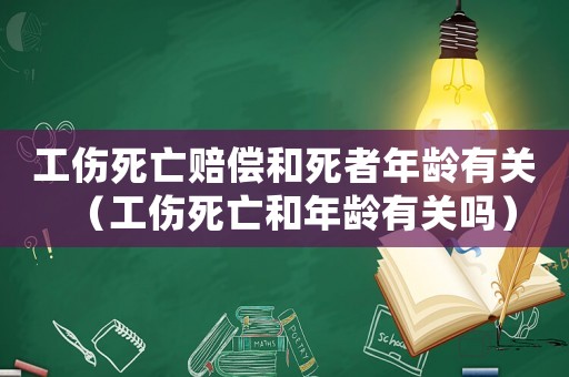 工傷死亡賠償和死者年齡有關（工傷死亡和年齡有關嗎）