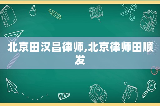 北京田漢昌律師,北京律師田順發(fā)