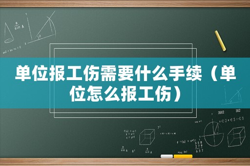 單位報工傷需要什么手續（單位怎么報工傷）