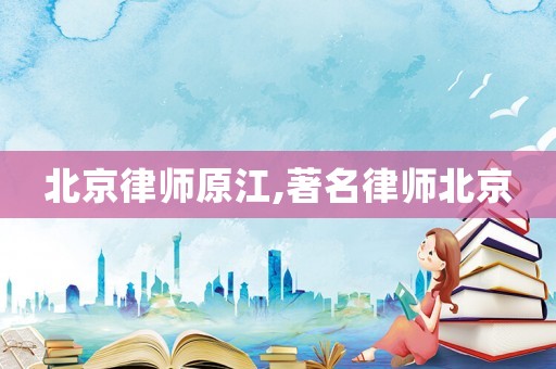 北京律師原江,著名律師北京