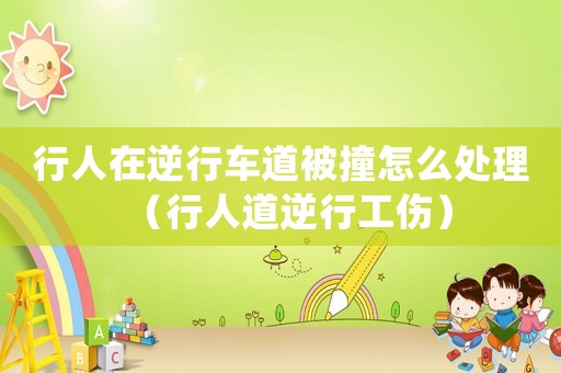 行人在逆行車道被撞怎么處理（行人道逆行工傷）