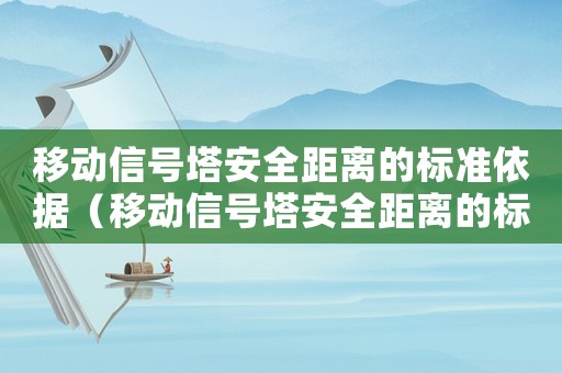 移動信號塔安全距離的標準依據（移動信號塔安全距離的標準）