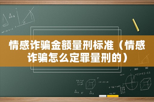 情感詐騙金額量刑標準（情感詐騙怎么定罪量刑的）