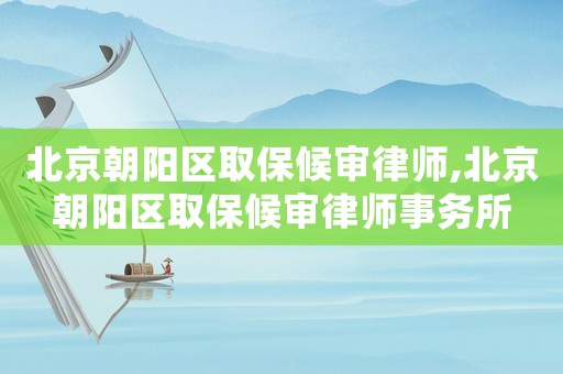北京朝陽(yáng)區(qū)取保候?qū)徛蓭?北京朝陽(yáng)區(qū)取保候?qū)徛蓭熓聞?wù)所