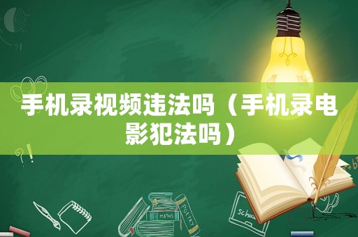 手機(jī)錄視頻違法嗎（手機(jī)錄電影犯法嗎）