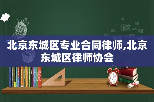 北京東城區(qū)專業(yè)合同律師,北京東城區(qū)律師協(xié)會