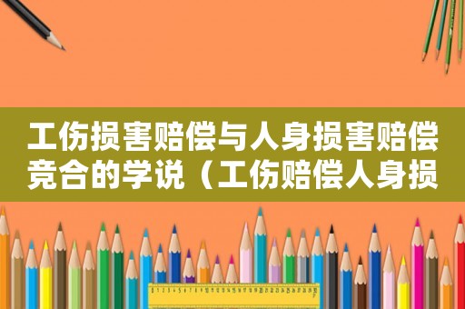 工傷損害賠償與人身損害賠償競合的學說（工傷賠償人身損害賠償比較）