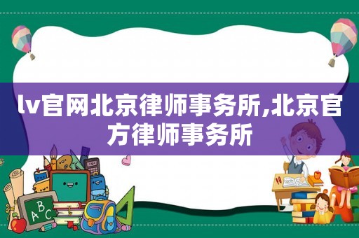 lv官網北京律師事務所,北京官方律師事務所