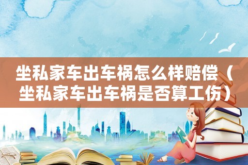 坐私家車出車禍怎么樣賠償（坐私家車出車禍?zhǔn)欠袼愎? title=