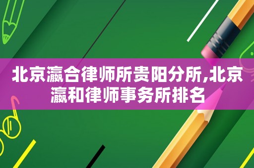 北京瀛合律師所貴陽分所,北京瀛和律師事務所排名