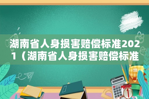 湖南省人身損害賠償標準2021（湖南省人身損害賠償標準）